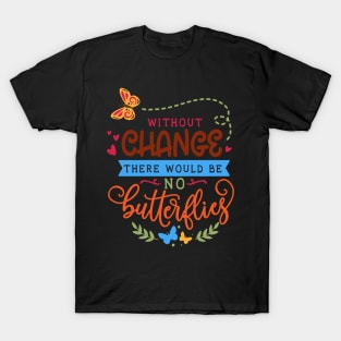 Without change there would be no butterflies T-Shirt